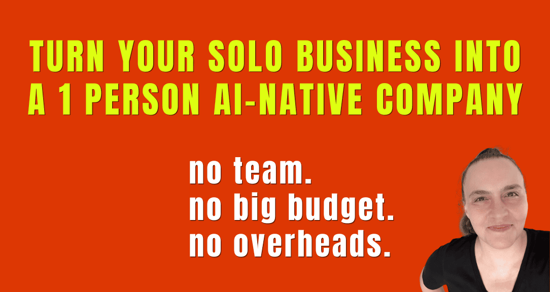 Turn your solo business into a 1 person AI-Native company: no team, no big budget, no overheads